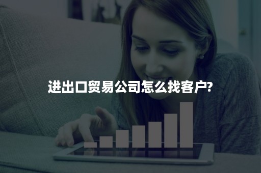 进出口贸易公司怎么找客户?