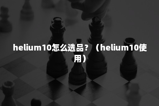 helium10怎么选品？（helium10使用）