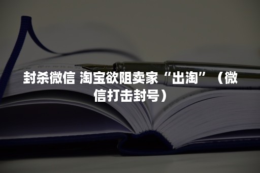 封杀*** 淘宝欲阻卖家“出淘”（***打击封号）