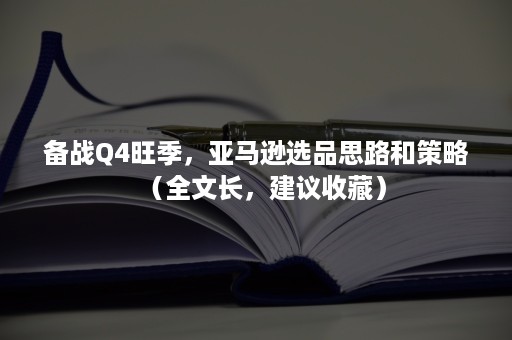 备战Q4旺季，亚马逊选品思路和策略（全文长，建议收藏）