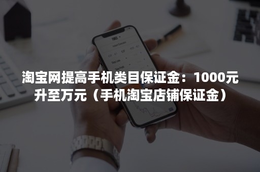 淘宝网提高手机类目保证金：1000元升至万元（手机淘宝店铺保证金）