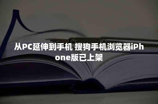 从PC延伸到手机 搜狗手机浏览器iPhone版已上架