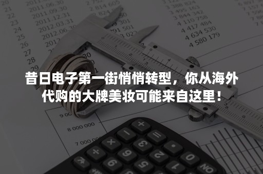 昔日电子第一街悄悄转型，你从海外代购的大牌美妆可能来自这里！