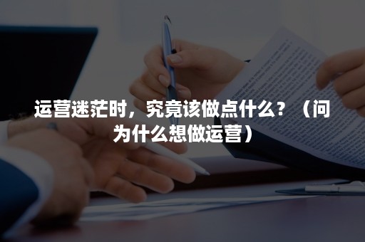 运营迷茫时，究竟该做点什么？（问为什么想做运营）