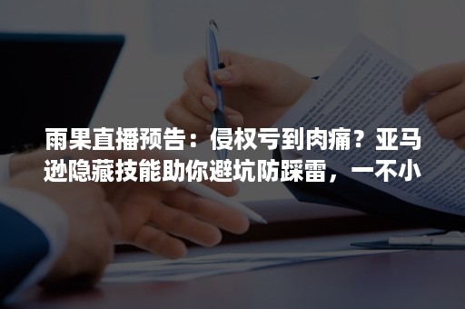 雨果直播预告：侵权亏到肉痛？亚马逊隐藏技能助你避坑防踩雷，一不小心还能斩获旺季大单！