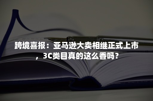 跨境喜报：亚马逊大卖相继正式上市，3C类目真的这么香吗？