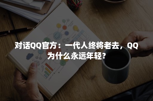 对话QQ官方：一代人终将老去，QQ为什么永远年轻？