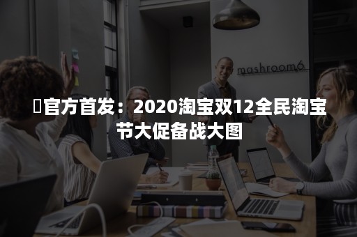 ​官方首发：2020淘宝双12全民淘宝节大促备战大图