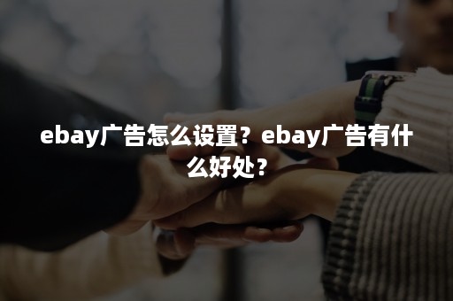 ebay广告怎么设置？ebay广告有什么好处？