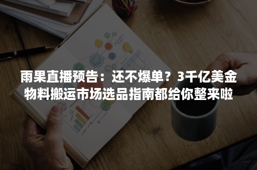 雨果直播预告：还不爆单？3千亿美金物料搬运市场选品指南都给你整来啦！