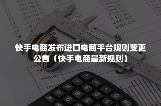 快手电商发布进口电商平台规则变更公告（快手电商最新规则）