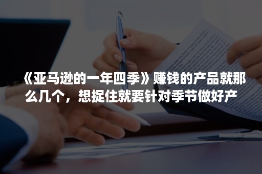 《亚马逊的一年四季》赚钱的产品就那么几个，想捉住就要针对季节做好产品开发