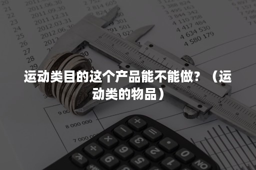 运动类目的这个产品能不能做？（运动类的物品）