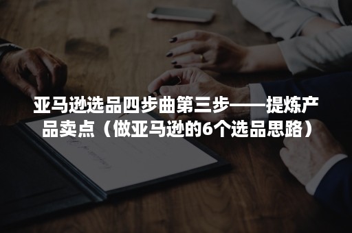 亚马逊选品四步曲第三步——提炼产品卖点（做亚马逊的6个选品思路）