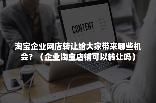 淘宝企业网店转让给大家带来哪些机会？（企业淘宝店铺可以转让吗）