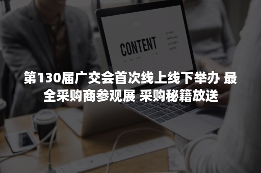 第130届广交会首次线上线下举办 最全采购商参观展 采购秘籍放送