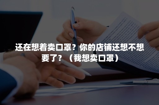 还在想着卖口罩？你的店铺还想不想要了？（我想卖口罩）