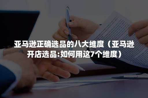 亚马逊正确选品的八大维度（亚马逊开店选品:如何用这7个维度）