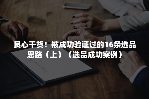 良心干货！被成功验证过的16条选品思路（上）（选品成功案例）