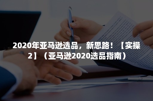 2020年亚马逊选品，新思路！【实操2】（亚马逊2020选品指南）