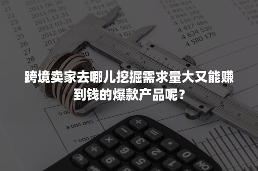 跨境卖家去哪儿挖掘需求量大又能赚到钱的爆款产品呢？