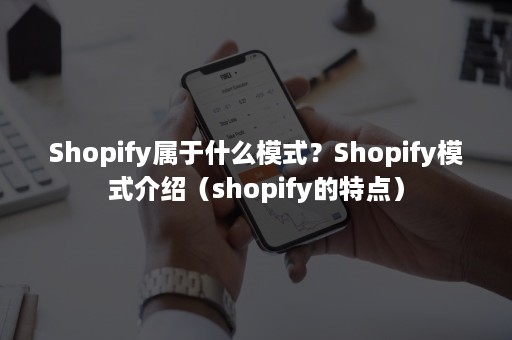 Shopify属于什么模式？Shopify模式介绍（shopify的特点）