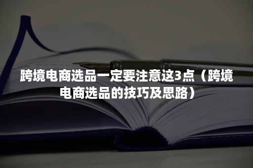 跨境电商选品一定要注意这3点（跨境电商选品的技巧及思路）