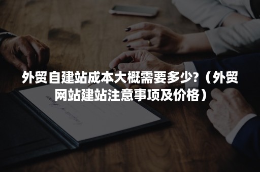 外贸自建站成本大概需要多少?（外贸网站建站注意事项及价格）