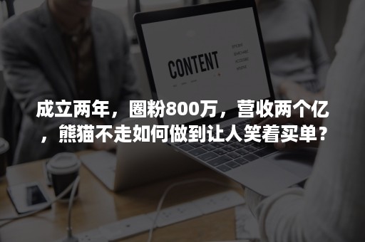 成立两年，圈粉800万，营收两个亿，熊猫不走如何做到让人笑着买单？