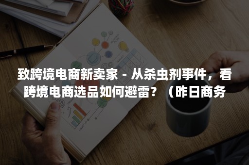 致跨境电商新卖家 - 从杀虫剂事件，看跨境电商选品如何避雷？（昨日商务跨境电商）