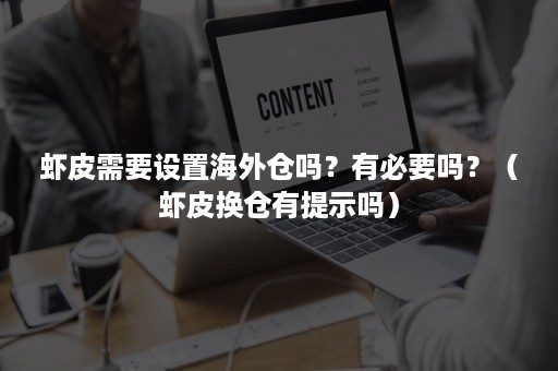 虾皮需要设置海外仓吗？有必要吗？（虾皮换仓有提示吗）