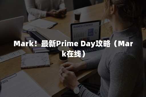 Mark！最新Prime Day攻略（Mark在线）