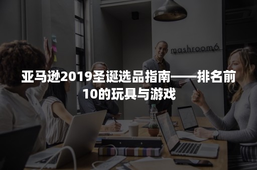 亚马逊2019圣诞选品指南——排名前10的玩具与游戏