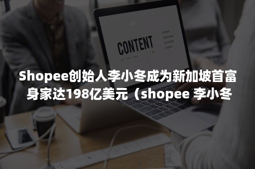 Shopee创始人李小冬成为新加坡首富 身家达198亿美元（shopee 李小冬）