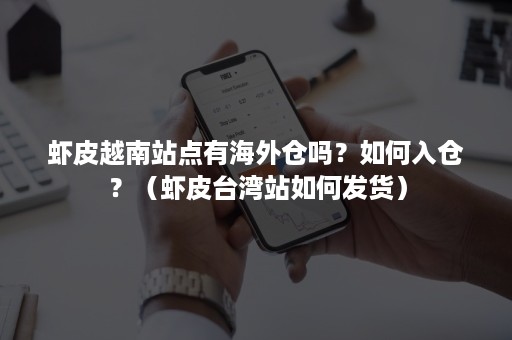 虾皮越南站点有海外仓吗？如何入仓？（虾皮台湾站如何发货）