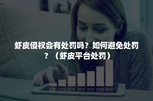 虾皮侵权会有处罚吗？如何避免处罚？（虾皮平台处罚）