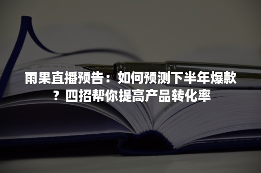 雨果直播预告：如何预测下半年爆款？四招帮你提高产品转化率