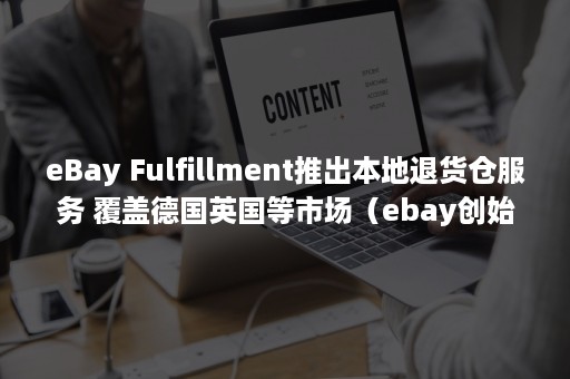 eBay Fulfillment推出本地退货仓服务 覆盖德国英国等市场（ebay创始人）