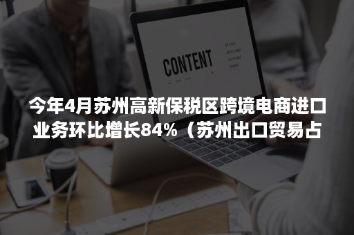 今年4月苏州高新保税区跨境电商进口业务环比增长84%（苏州出口贸易占比）