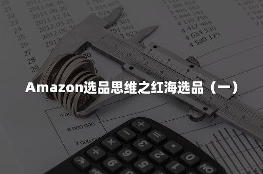 Amazon选品思维之红海选品（一）