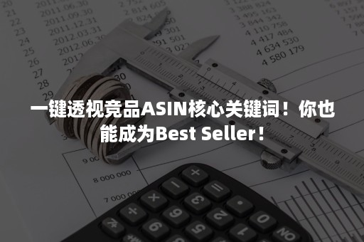 一键透视竞品ASIN核心关键词！你也能成为Best Seller！