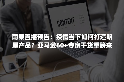 雨果直播预告：疫情当下如何打造明星产品？亚马逊60+专家干货重磅来袭！