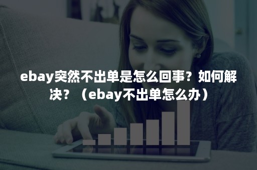 ebay突然不出单是怎么回事？如何解决？（ebay不出单怎么办）