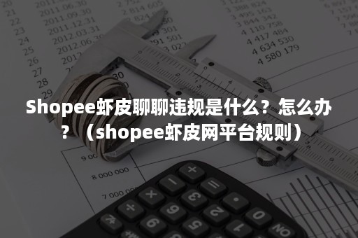 Shopee虾皮聊聊违规是什么？怎么办？（shopee虾皮网平台规则）