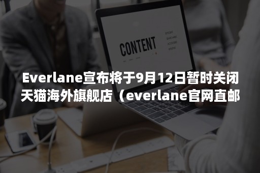 Everlane宣布将于9月12日暂时关闭天猫海外旗舰店（everlane官网直邮中国）