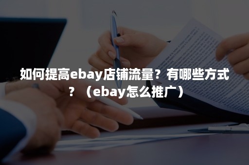 如何提高ebay店铺流量？有哪些方式？（ebay怎么推广）