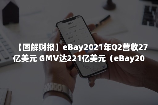 【图解财报】eBay2021年Q2营收27亿美元 GMV达221亿美元（eBay2020年的数据）