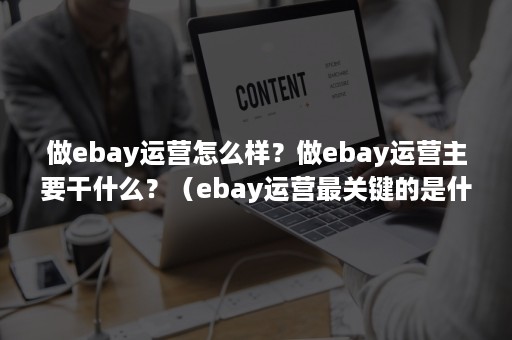 做ebay运营怎么样？做ebay运营主要干什么？（ebay运营最关键的是什么）