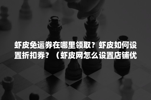 虾皮免运券在哪里领取？虾皮如何设置折扣券？（虾皮网怎么设置店铺优惠券）