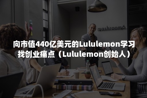 向市值440亿美元的Lululemon学习找创业痛点（Lululemon创始人）